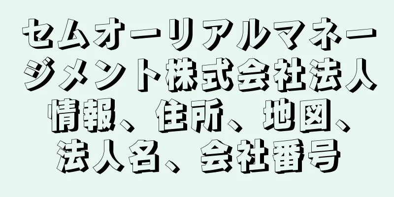 セムオーリアルマネージメント株式会社法人情報、住所、地図、法人名、会社番号