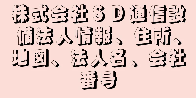 株式会社ＳＤ通信設備法人情報、住所、地図、法人名、会社番号