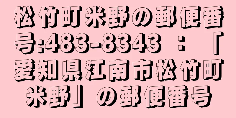 松竹町米野の郵便番号:483-8343 ： 「愛知県江南市松竹町米野」の郵便番号