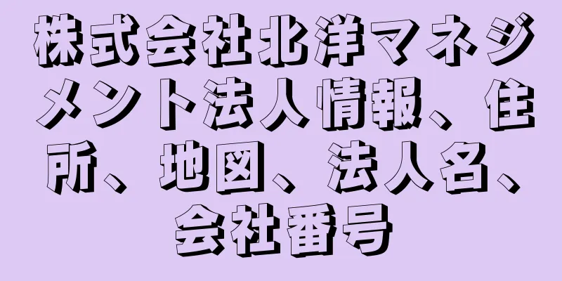 株式会社北洋マネジメント法人情報、住所、地図、法人名、会社番号