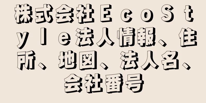 株式会社ＥｃｏＳｔｙｌｅ法人情報、住所、地図、法人名、会社番号