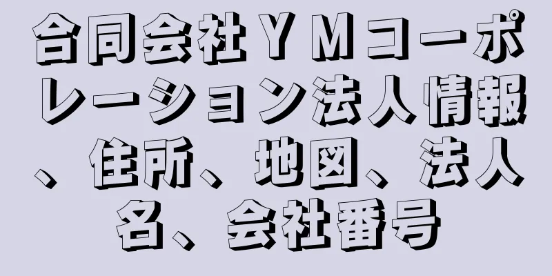 合同会社ＹＭコーポレーション法人情報、住所、地図、法人名、会社番号