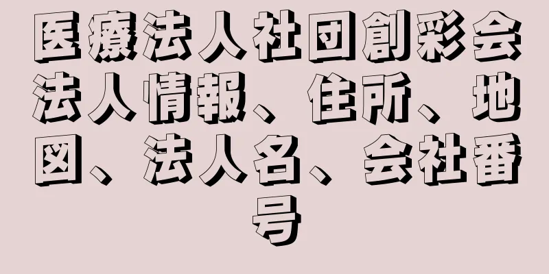 医療法人社団創彩会法人情報、住所、地図、法人名、会社番号