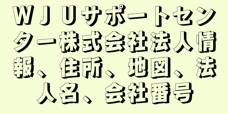 ＷＪＵサポートセンター株式会社法人情報、住所、地図、法人名、会社番号