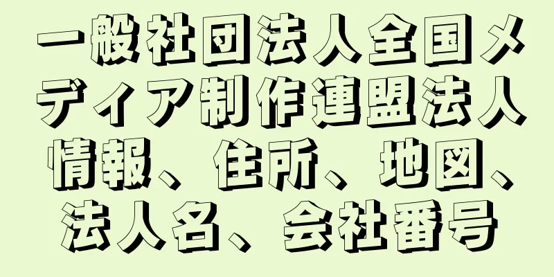 一般社団法人全国メディア制作連盟法人情報、住所、地図、法人名、会社番号