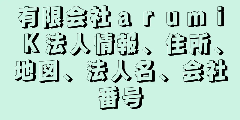 有限会社ａｒｕｍｉＫ法人情報、住所、地図、法人名、会社番号