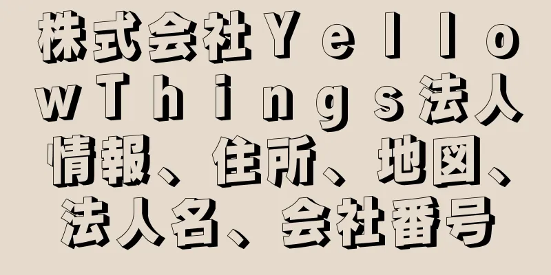 株式会社ＹｅｌｌｏｗＴｈｉｎｇｓ法人情報、住所、地図、法人名、会社番号