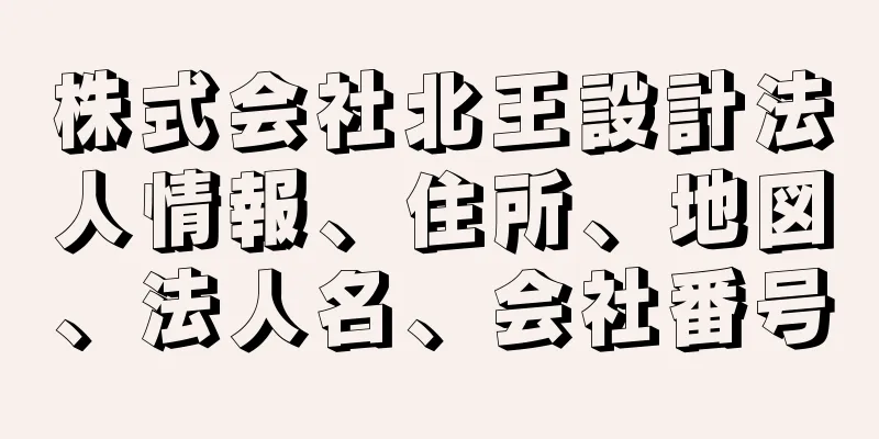 株式会社北王設計法人情報、住所、地図、法人名、会社番号