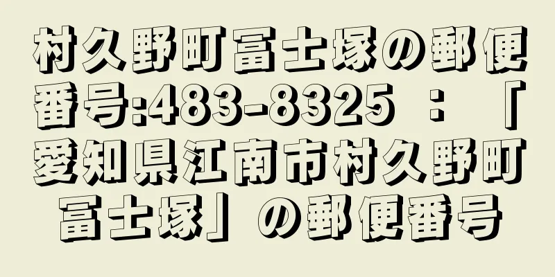 村久野町冨士塚の郵便番号:483-8325 ： 「愛知県江南市村久野町冨士塚」の郵便番号