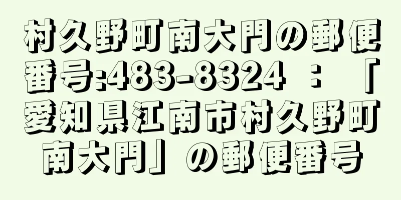 村久野町南大門の郵便番号:483-8324 ： 「愛知県江南市村久野町南大門」の郵便番号