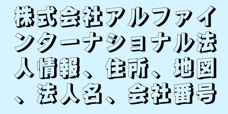 株式会社アルファインターナショナル法人情報、住所、地図、法人名、会社番号