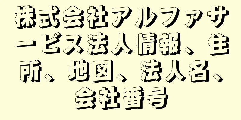 株式会社アルファサービス法人情報、住所、地図、法人名、会社番号