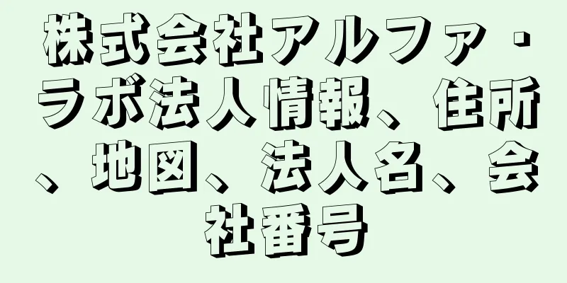 株式会社アルファ・ラボ法人情報、住所、地図、法人名、会社番号