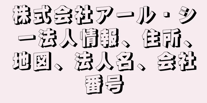 株式会社アール・シー法人情報、住所、地図、法人名、会社番号