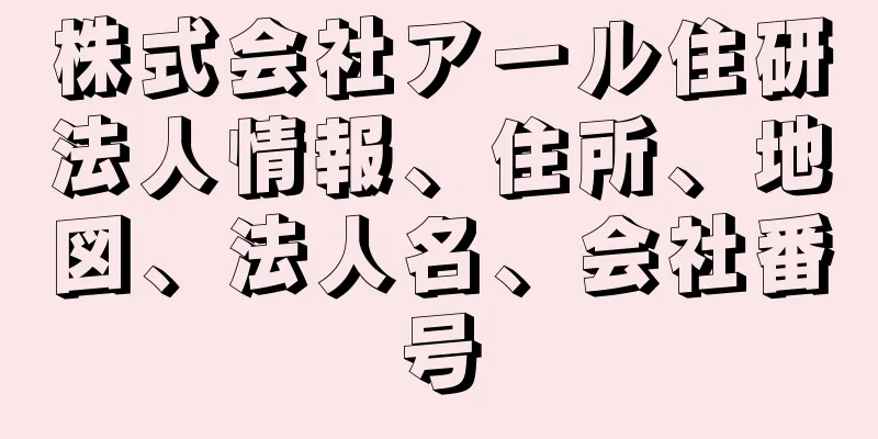 株式会社アール住研法人情報、住所、地図、法人名、会社番号