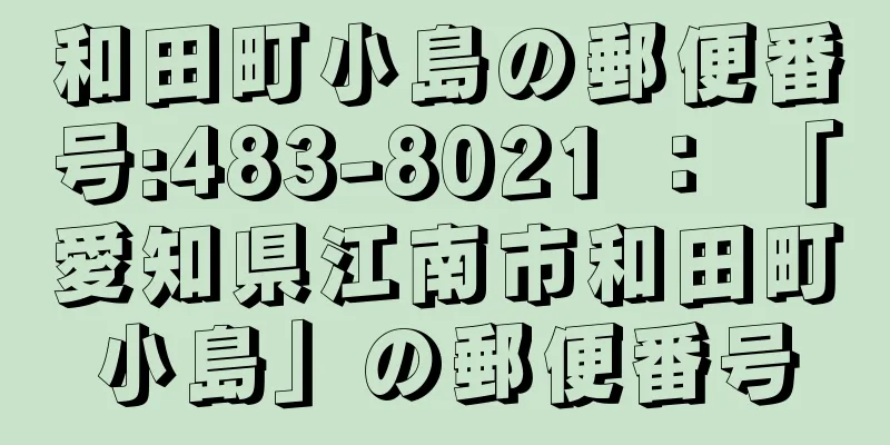 和田町小島の郵便番号:483-8021 ： 「愛知県江南市和田町小島」の郵便番号