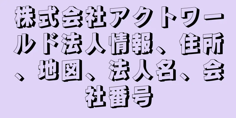 株式会社アクトワールド法人情報、住所、地図、法人名、会社番号