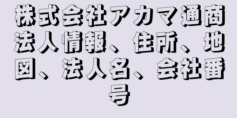 株式会社アカマ通商法人情報、住所、地図、法人名、会社番号