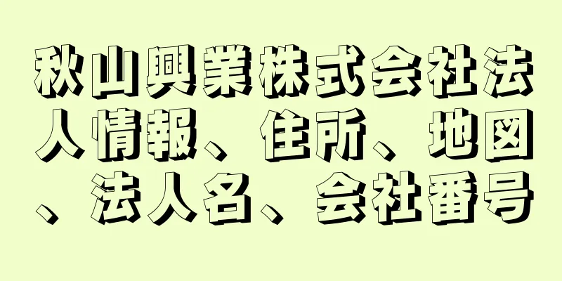 秋山興業株式会社法人情報、住所、地図、法人名、会社番号