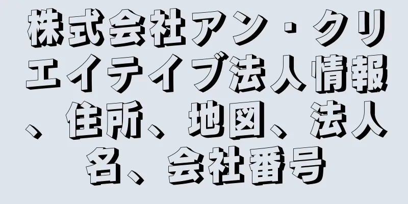 株式会社アン・クリエイテイブ法人情報、住所、地図、法人名、会社番号