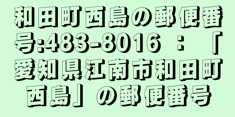 和田町西島の郵便番号:483-8016 ： 「愛知県江南市和田町西島」の郵便番号