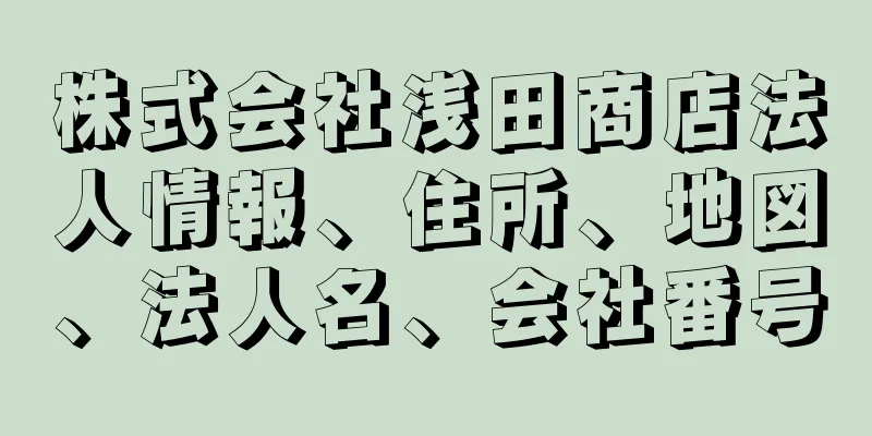 株式会社浅田商店法人情報、住所、地図、法人名、会社番号