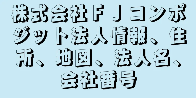 株式会社ＦＪコンポジット法人情報、住所、地図、法人名、会社番号