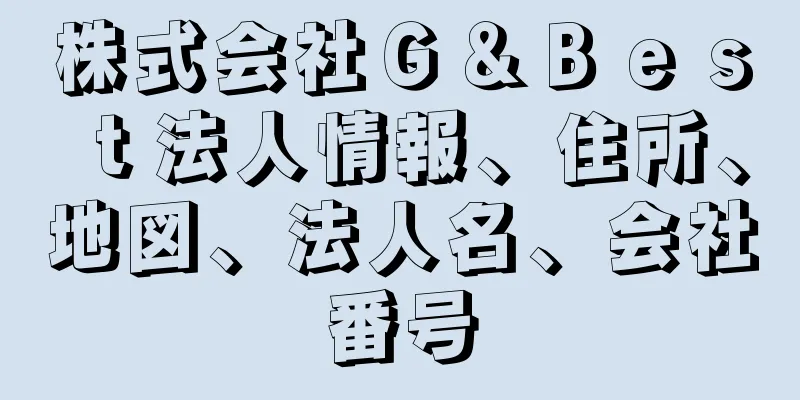 株式会社Ｇ＆Ｂｅｓｔ法人情報、住所、地図、法人名、会社番号