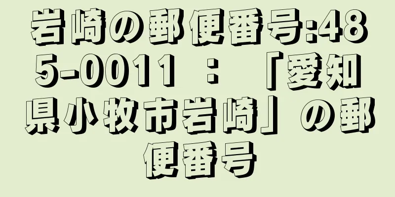 岩崎の郵便番号:485-0011 ： 「愛知県小牧市岩崎」の郵便番号