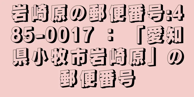 岩崎原の郵便番号:485-0017 ： 「愛知県小牧市岩崎原」の郵便番号