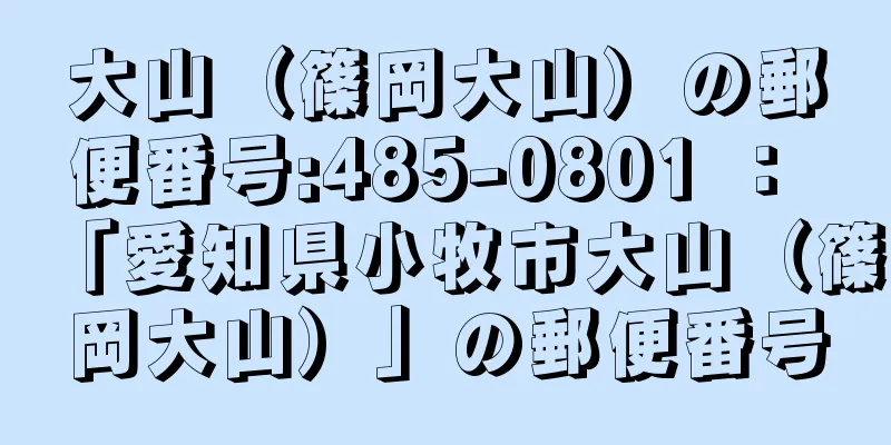 大山（篠岡大山）の郵便番号:485-0801 ： 「愛知県小牧市大山（篠岡大山）」の郵便番号