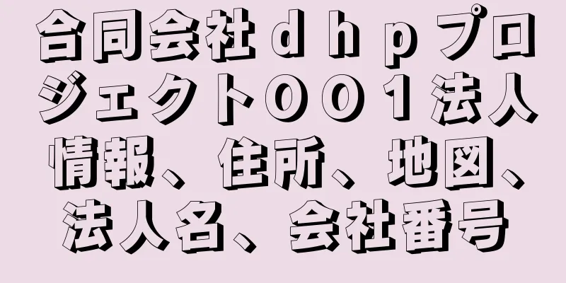 合同会社ｄｈｐプロジェクト００１法人情報、住所、地図、法人名、会社番号