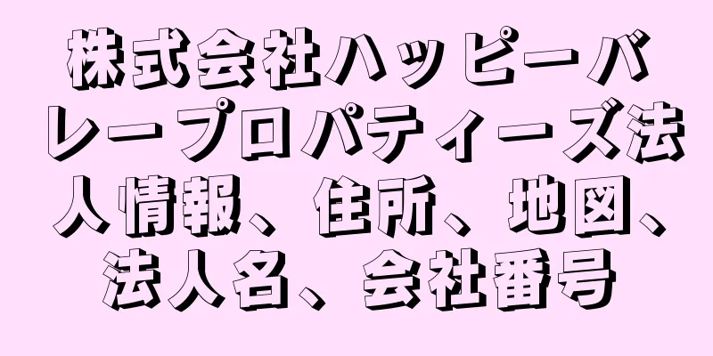 株式会社ハッピーバレープロパティーズ法人情報、住所、地図、法人名、会社番号