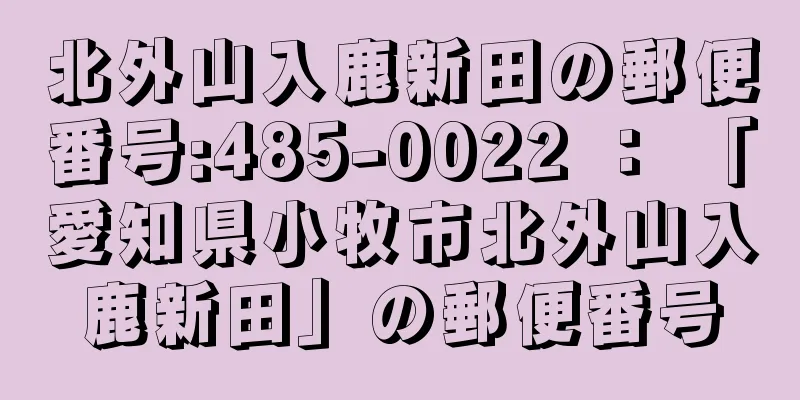 北外山入鹿新田の郵便番号:485-0022 ： 「愛知県小牧市北外山入鹿新田」の郵便番号