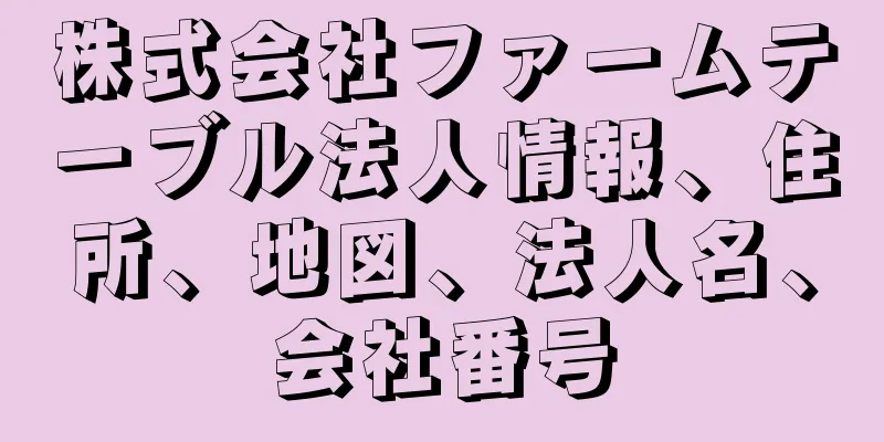 株式会社ファームテーブル法人情報、住所、地図、法人名、会社番号