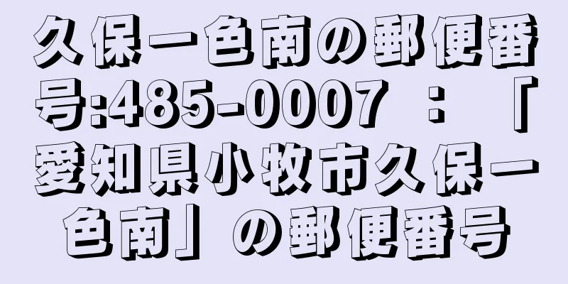 久保一色南の郵便番号:485-0007 ： 「愛知県小牧市久保一色南」の郵便番号