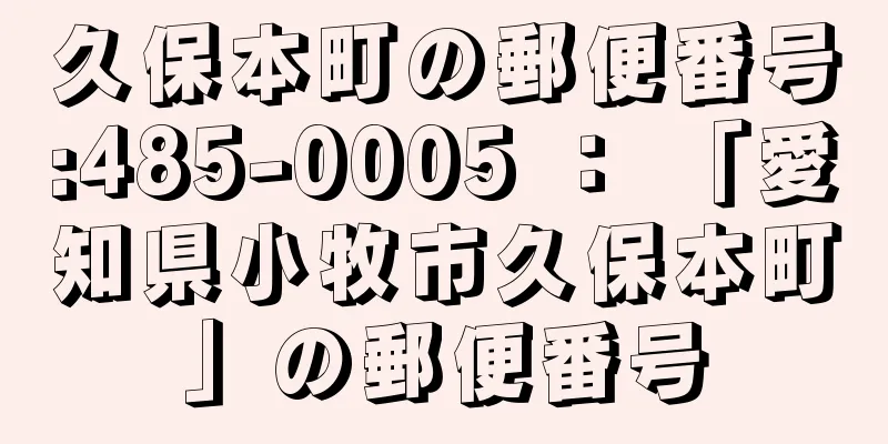 久保本町の郵便番号:485-0005 ： 「愛知県小牧市久保本町」の郵便番号