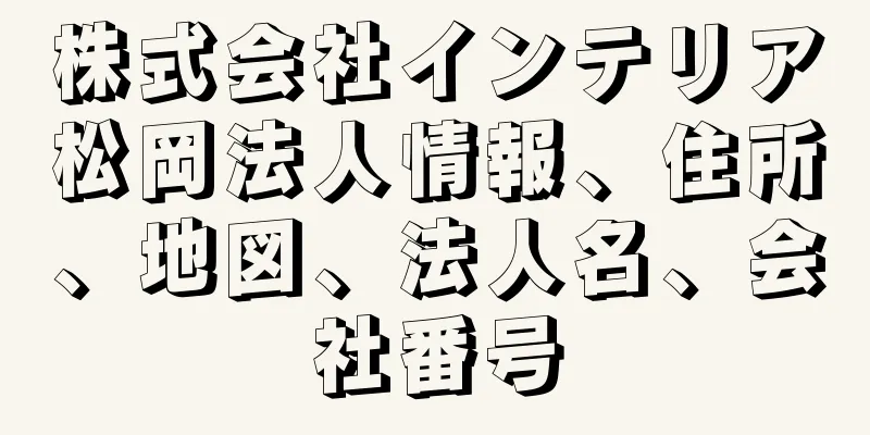 株式会社インテリア松岡法人情報、住所、地図、法人名、会社番号