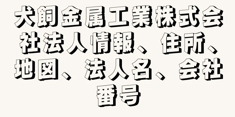 犬飼金属工業株式会社法人情報、住所、地図、法人名、会社番号