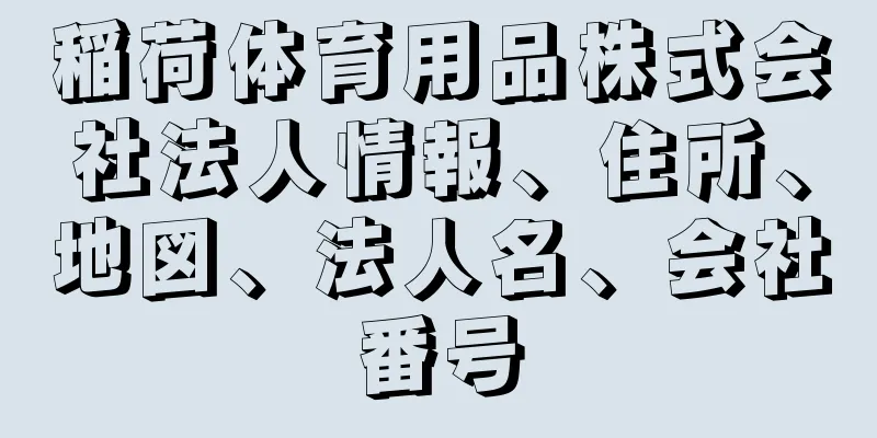 稲荷体育用品株式会社法人情報、住所、地図、法人名、会社番号