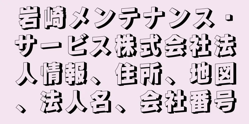 岩崎メンテナンス・サービス株式会社法人情報、住所、地図、法人名、会社番号