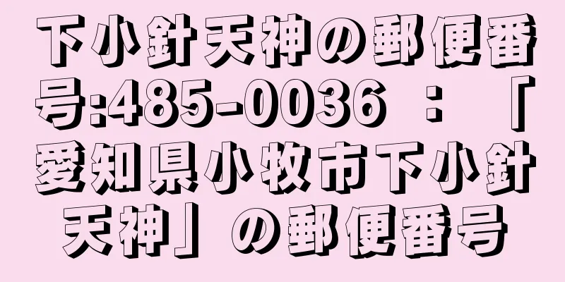 下小針天神の郵便番号:485-0036 ： 「愛知県小牧市下小針天神」の郵便番号