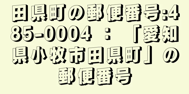 田県町の郵便番号:485-0004 ： 「愛知県小牧市田県町」の郵便番号