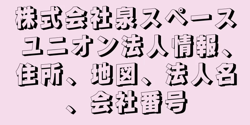 株式会社泉スペースユニオン法人情報、住所、地図、法人名、会社番号