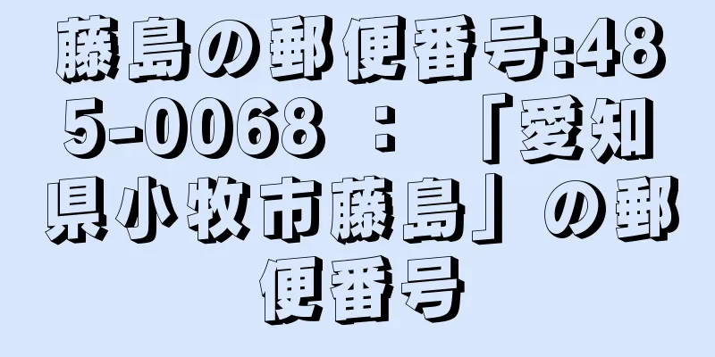 藤島の郵便番号:485-0068 ： 「愛知県小牧市藤島」の郵便番号