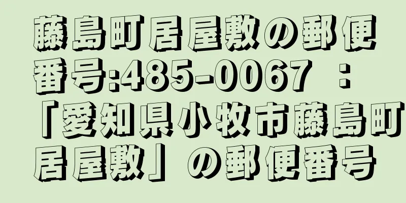 藤島町居屋敷の郵便番号:485-0067 ： 「愛知県小牧市藤島町居屋敷」の郵便番号