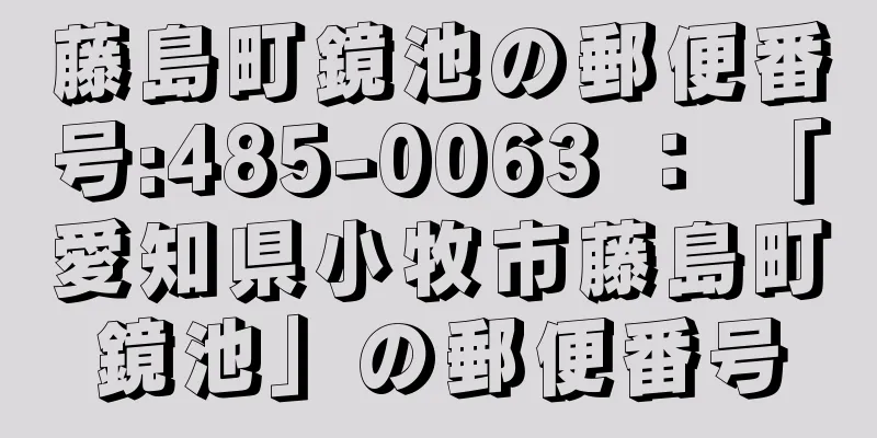 藤島町鏡池の郵便番号:485-0063 ： 「愛知県小牧市藤島町鏡池」の郵便番号