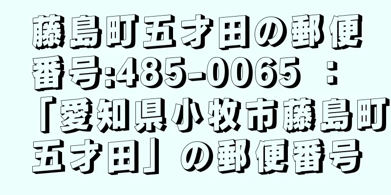 藤島町五才田の郵便番号:485-0065 ： 「愛知県小牧市藤島町五才田」の郵便番号