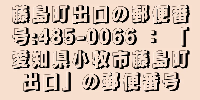 藤島町出口の郵便番号:485-0066 ： 「愛知県小牧市藤島町出口」の郵便番号