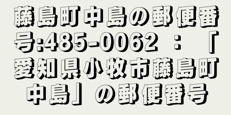 藤島町中島の郵便番号:485-0062 ： 「愛知県小牧市藤島町中島」の郵便番号